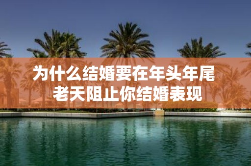 为什么结婚要在年头年尾 老天阻止你结婚表现