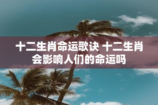 十二生肖命运歌诀 十二生肖会影响人们的命运吗