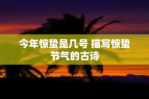今年惊蛰是几号 描写惊蛰节气的古诗