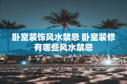 卧室装饰风水禁忌 卧室装修有哪些风水禁忌
