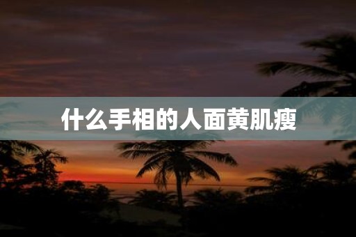 什么手相的人面黄肌瘦