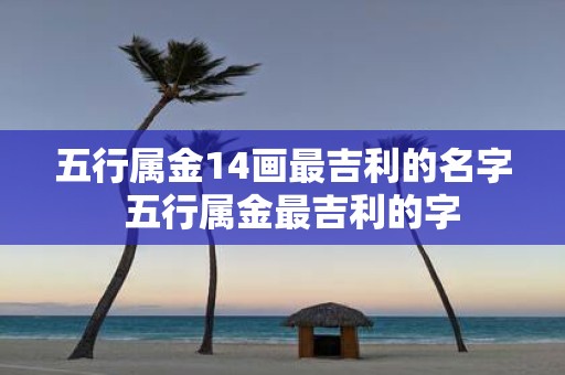 五行属金14画最吉利的名字 五行属金最吉利的字