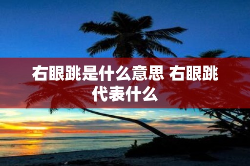 右眼跳是什么意思 右眼跳代表什么