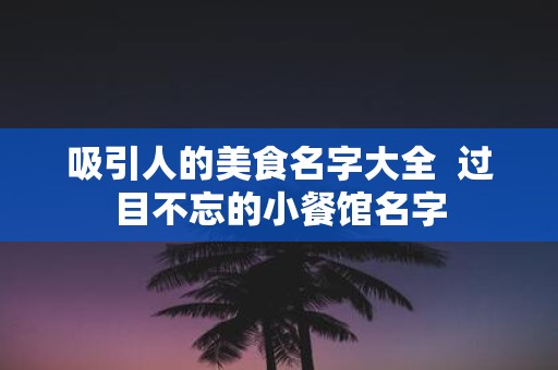 吸引人的美食名字大全 过目不忘的小餐馆名字