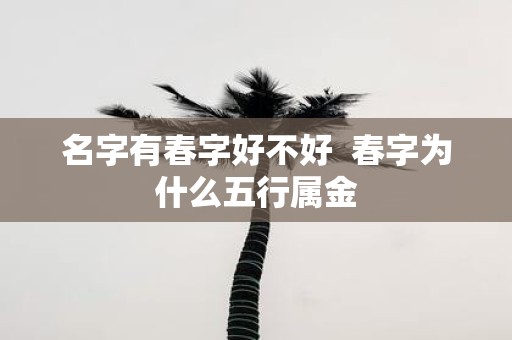 名字有春字好不好 春字为什么五行属金