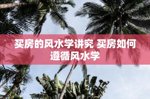 买房的风水学讲究 买房如何遵循风水学