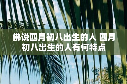 佛说四月初八出生的人 四月初八出生的人有何特点