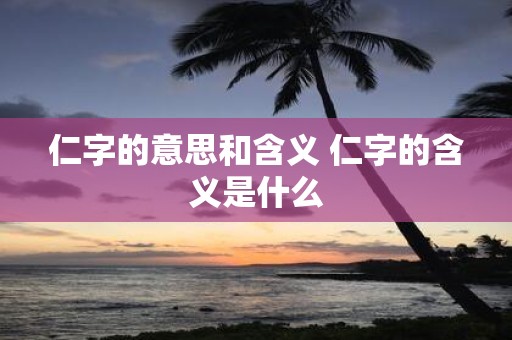 仁字的意思和含义 仁字的含义是什么