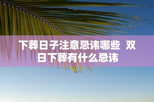 下葬日子注意忌讳哪些 双日下葬有什么忌讳