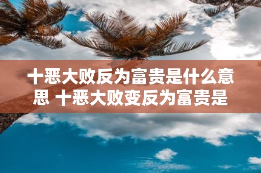 十恶大败反为富贵是什么意思 十恶大败变反为富贵是什么意思