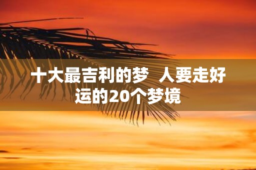 十大最吉利的梦 人要走好运的20个梦境