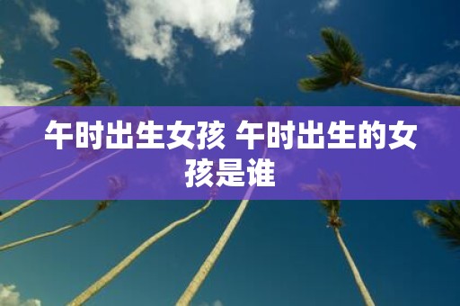 午时出生女孩 午时出生的女孩是谁