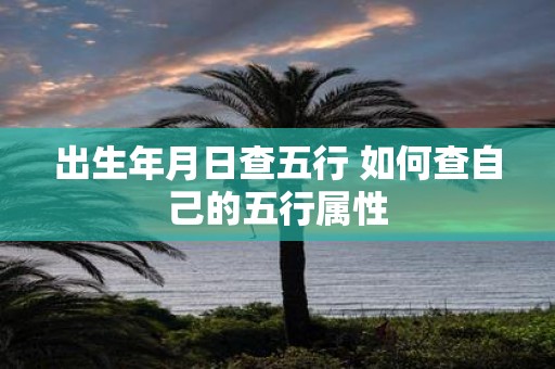 出生年月日查五行 如何查自己的五行属性