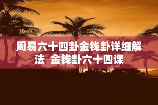 周易六十四卦金钱卦详细解法 金钱卦六十四课