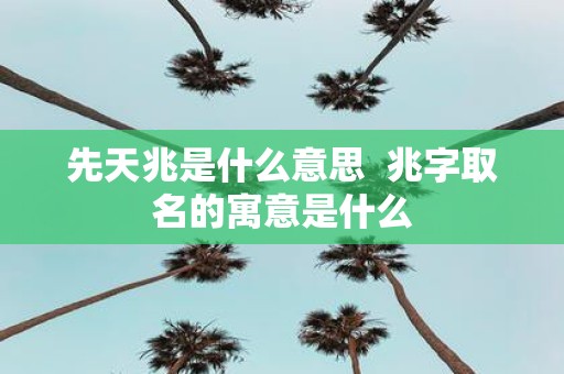 先天兆是什么意思 兆字取名的寓意是什么