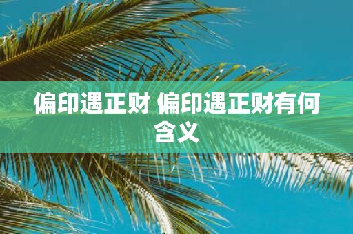 偏印遇正财 偏印遇正财有何含义
