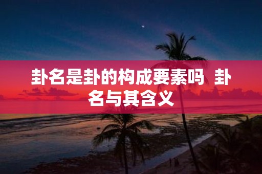 卦名是卦的构成要素吗 卦名与其含义
