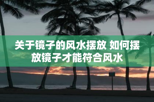 关于镜子的风水摆放 如何摆放镜子才能符合风水
