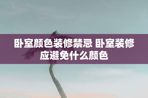 卧室颜色装修禁忌 卧室装修应避免什么颜色