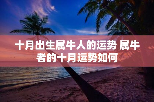 十月出生属牛人的运势 属牛者的十月运势如何