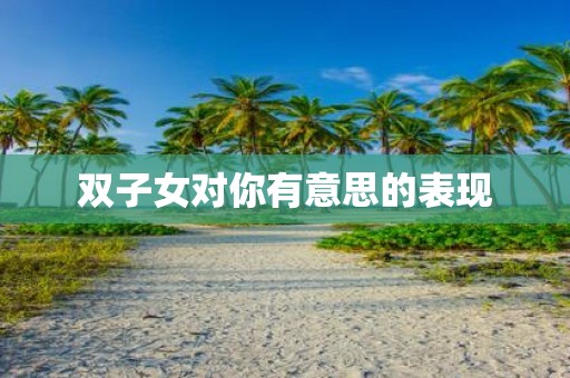 双子女对你有意思的表现