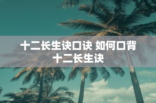 十二长生诀口诀 如何口背十二长生诀