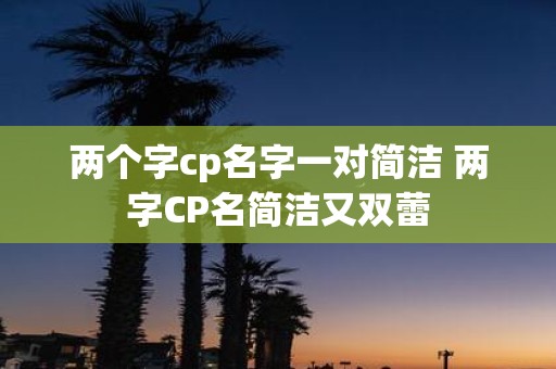 两个字cp名字一对简洁 两字CP名简洁又双蕾