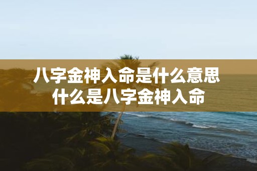 八字金神入命是什么意思 什么是八字金神入命
