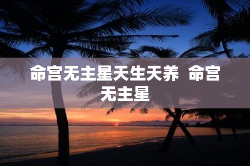 命宫无主星天生天养 命宫无主星