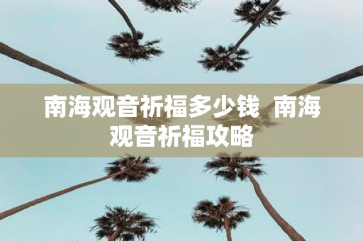 南海观音祈福多少钱 南海观音祈福攻略