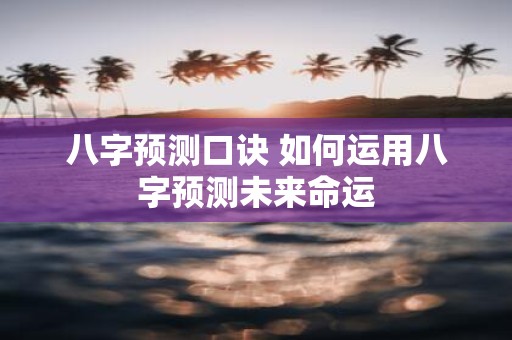 八字预测口诀 如何运用八字预测未来命运