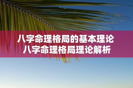 八字命理格局的基本理论 八字命理格局理论解析