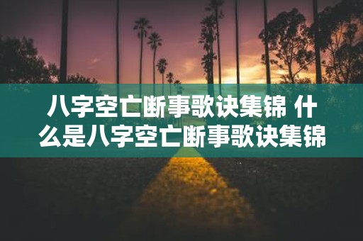 八字空亡断事歌诀集锦 什么是八字空亡断事歌诀集锦