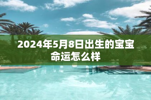 2025年5月8日出生的宝宝命运怎么样