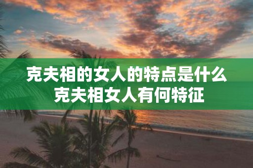 克夫相的女人的特点是什么 克夫相女人有何特征