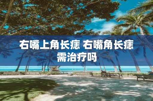 右嘴上角长痣 右嘴角长痣需治疗吗