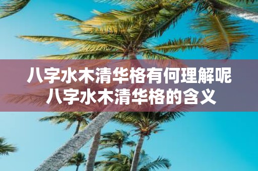 八字水木清华格有何理解呢 八字水木清华格的含义