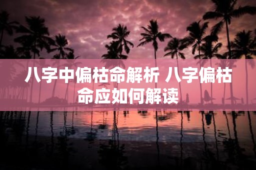 八字中偏枯命解析 八字偏枯命应如何解读