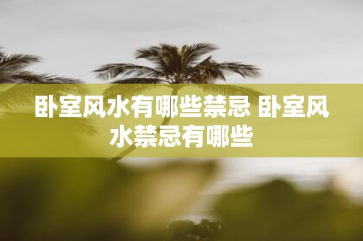 卧室风水有哪些禁忌 卧室风水禁忌有哪些