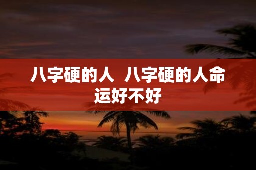 八字硬的人 八字硬的人命运好不好