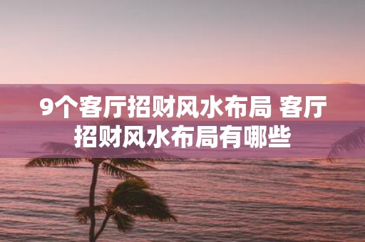 9个客厅招财风水布局 客厅招财风水布局有哪些