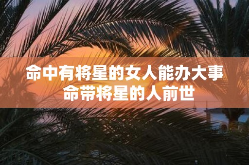 命中有将星的女人能办大事 命带将星的人前世