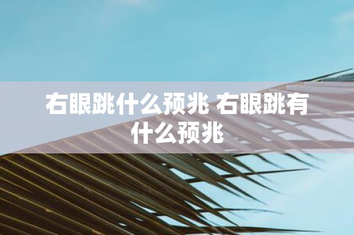 右眼跳什么预兆 右眼跳有什么预兆