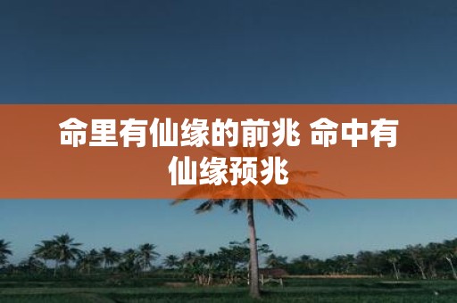 命里有仙缘的前兆 命中有仙缘预兆