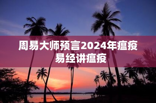 周易大师预言2025年瘟疫 易经讲瘟疫