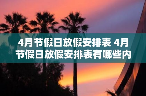 4月节假日放假安排表 4月节假日放假安排表有哪些内容