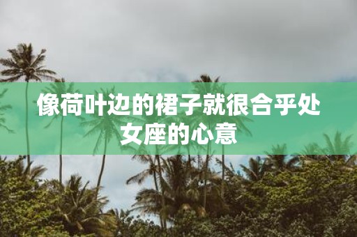 像荷叶边的裙子就很合乎处女座的心意