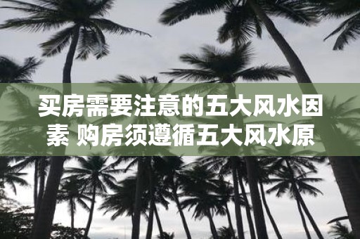 买房需要注意的五大风水因素 购房须遵循五大风水原则吗