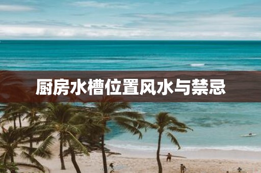 厨房水槽位置风水与禁忌