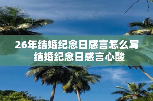 26年结婚纪念日感言怎么写 结婚纪念日感言心酸